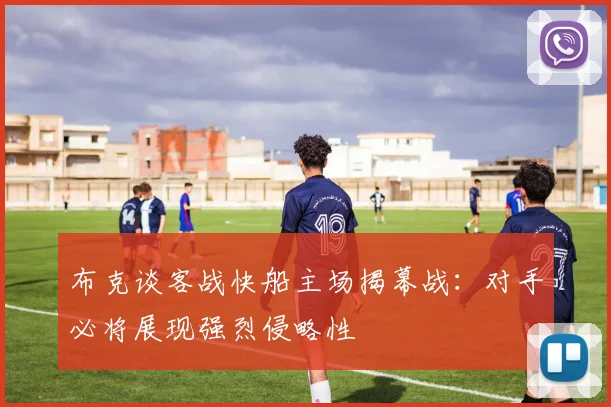 布克谈客战快船主场揭幕战：对手必将展现强烈侵略性