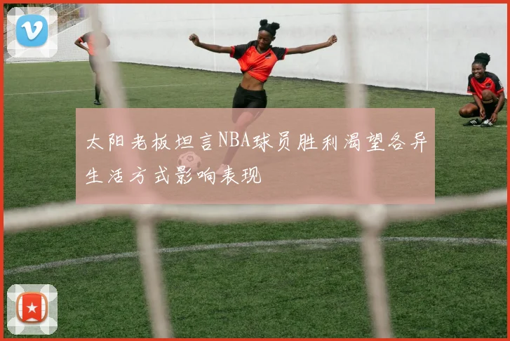 太阳老板坦言NBA球员胜利渴望各异生活方式影响表现