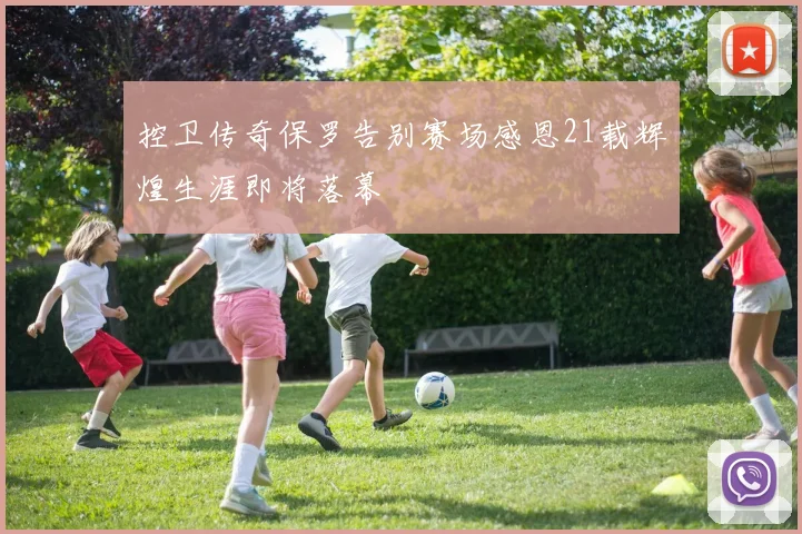 控卫传奇保罗告别赛场感恩21载辉煌生涯即将落幕