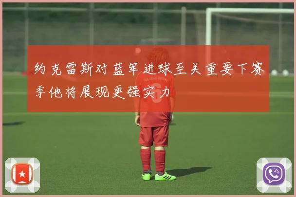 约克雷斯对蓝军进球至关重要下赛季他将展现更强实力