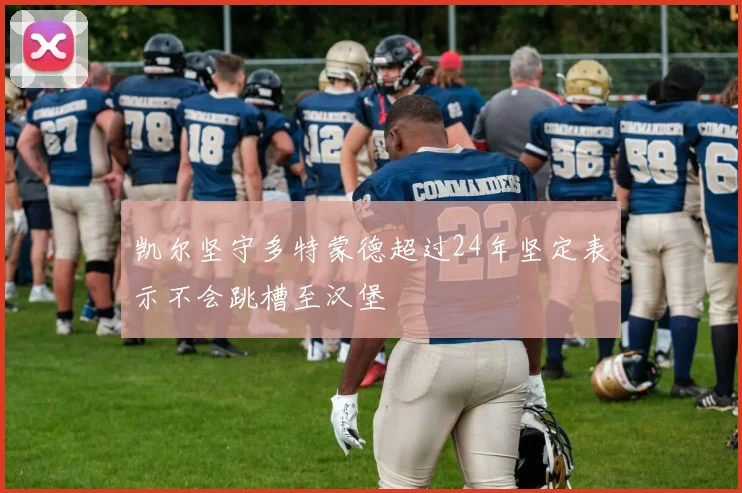 凯尔坚守多特蒙德超过24年坚定表示不会跳槽至汉堡