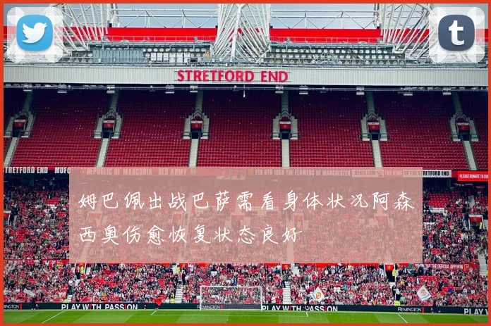 姆巴佩出战巴萨需看身体状况阿森西奥伤愈恢复状态良好