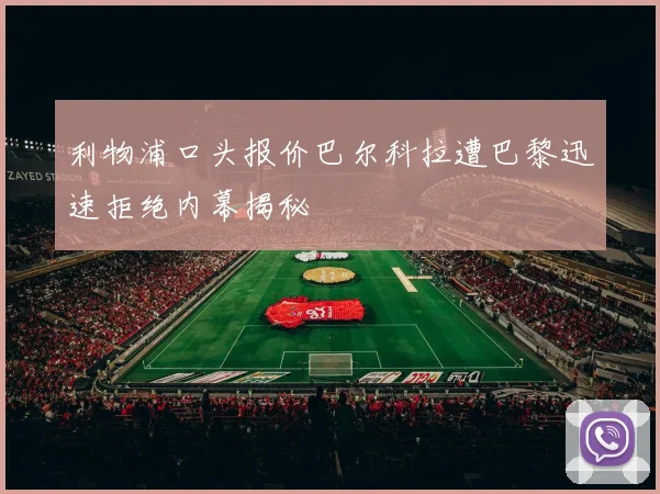 利物浦口头报价巴尔科拉遭巴黎迅速拒绝内幕揭秘