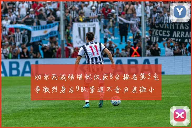 切尔西战绩堪忧仅获8分排名第5竞争激烈身后9队紧追不舍分差微小