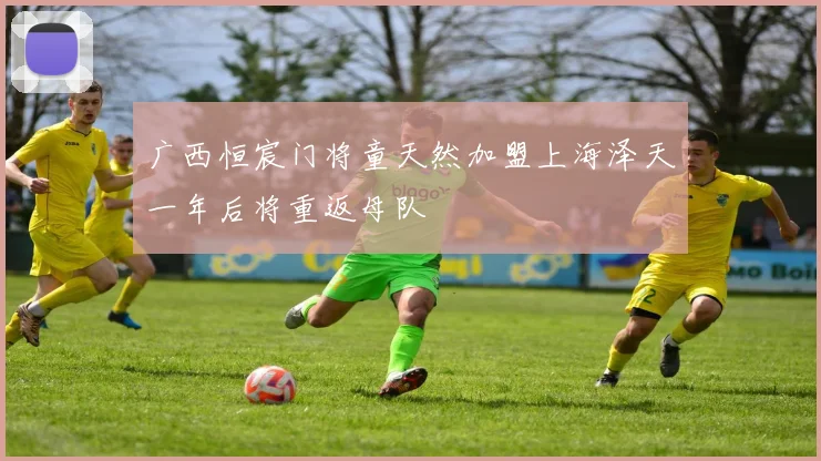 广西恒宸门将童天然加盟上海泽天一年后将重返母队