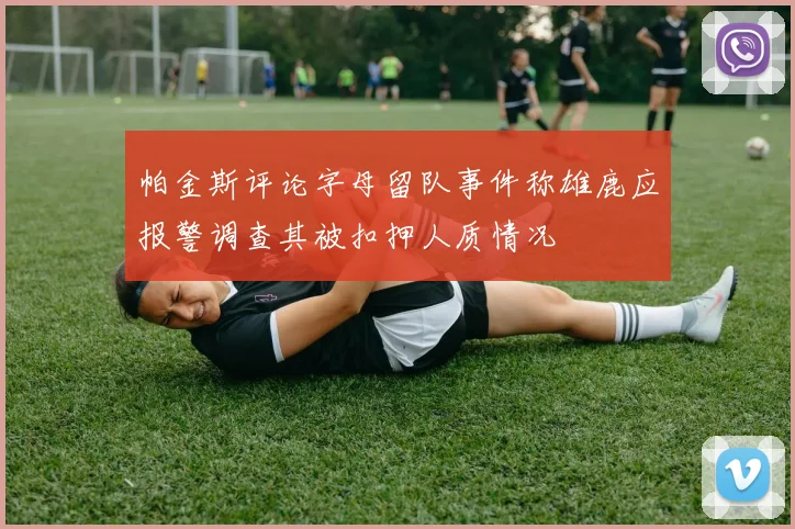 帕金斯评论字母留队事件称雄鹿应报警调查其被扣押人质情况