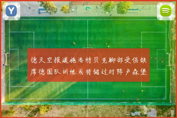 德天空报道施洛特贝克脚部受伤缺席德国队训练或将错过对阵卢森堡比赛