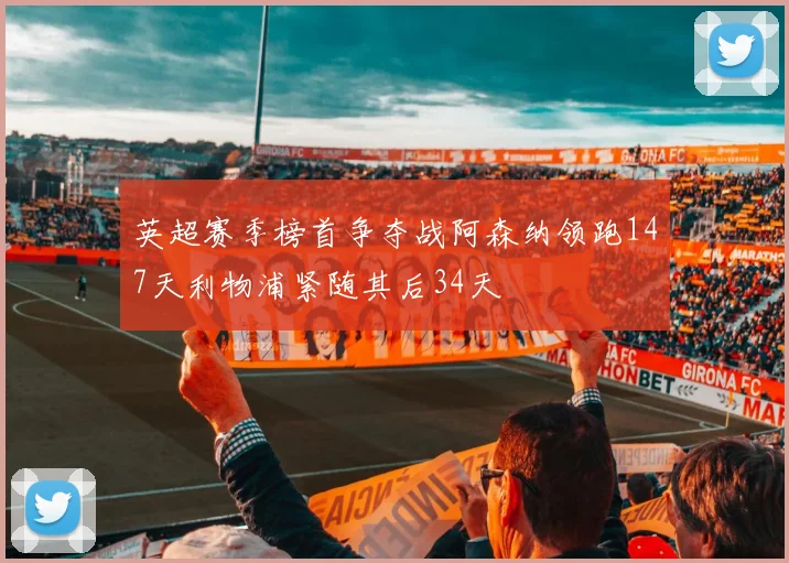 英超赛季榜首争夺战阿森纳领跑147天利物浦紧随其后34天