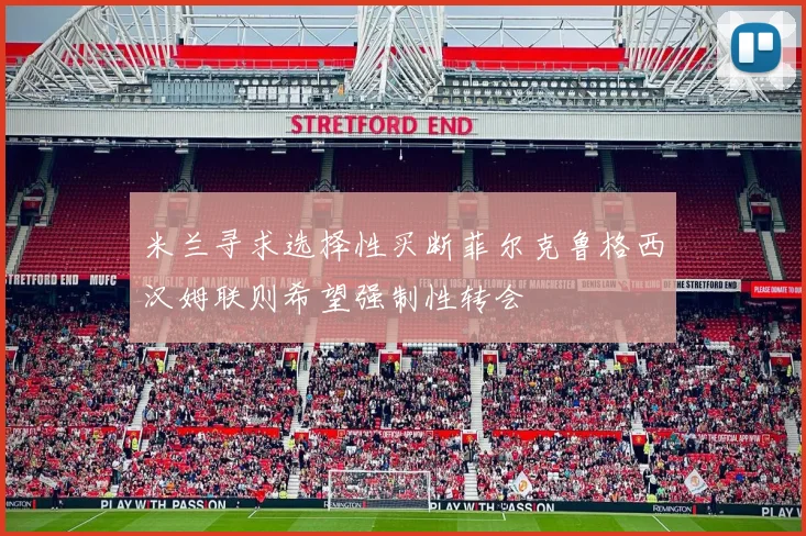 米兰寻求选择性买断菲尔克鲁格西汉姆联则希望强制性转会