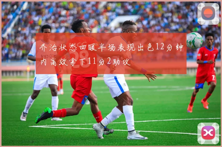 乔治状态回暖半场表现出色12分钟内高效拿下11分2助攻