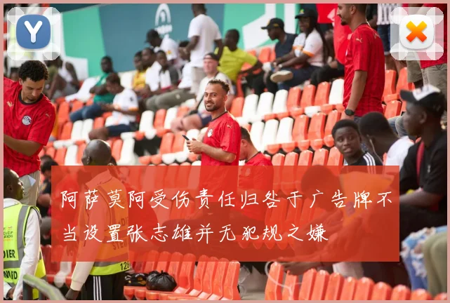 阿萨莫阿受伤责任归咎于广告牌不当设置张志雄并无犯规之嫌