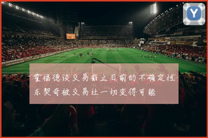 霍福德谈交易截止日前的不确定性东契奇被交易让一切变得可能