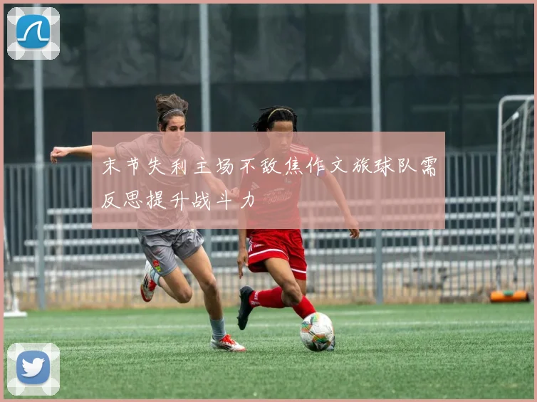 末节失利主场不敌焦作文旅球队需反思提升战斗力