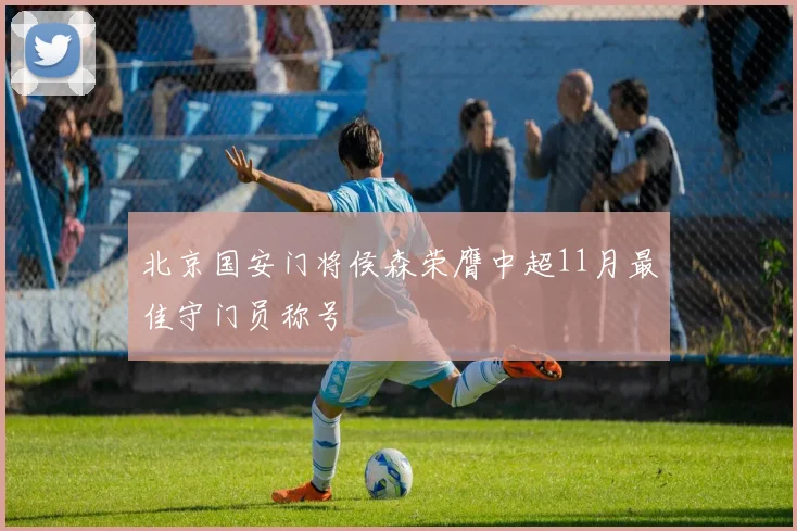北京国安门将侯森荣膺中超11月最佳守门员称号