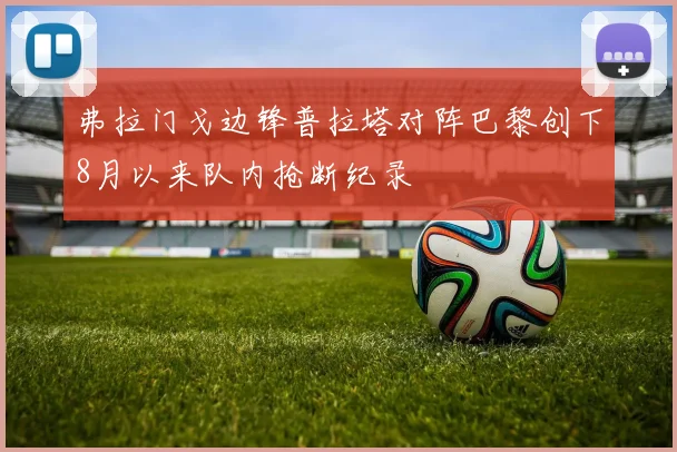 弗拉门戈边锋普拉塔对阵巴黎创下8月以来队内抢断纪录