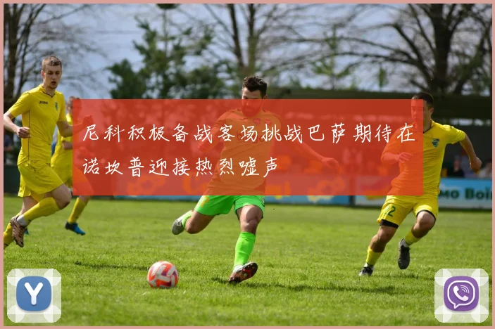 尼科积极备战客场挑战巴萨期待在诺坎普迎接热烈嘘声