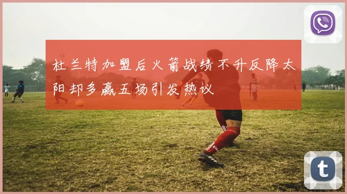 杜兰特加盟后火箭战绩不升反降太阳却多赢五场引发热议