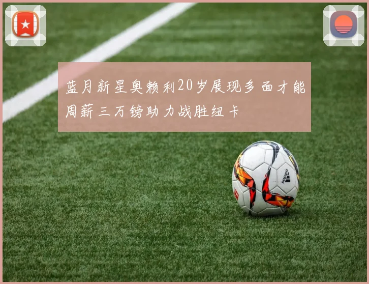 蓝月新星奥赖利20岁展现多面才能周薪三万镑助力战胜纽卡
