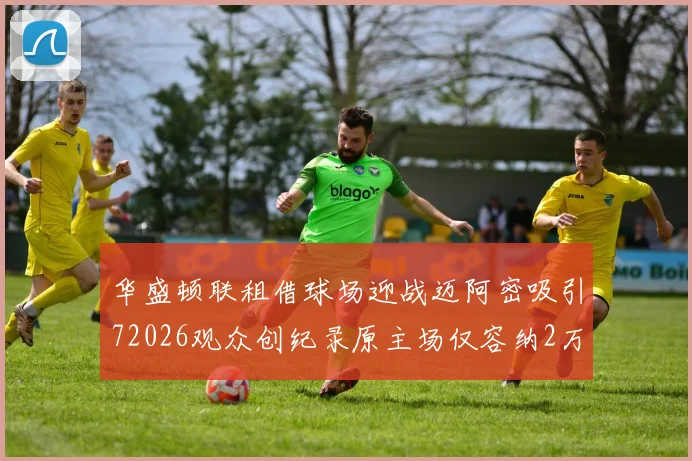 华盛顿联租借球场迎战迈阿密吸引72026观众创纪录原主场仅容纳2万人
