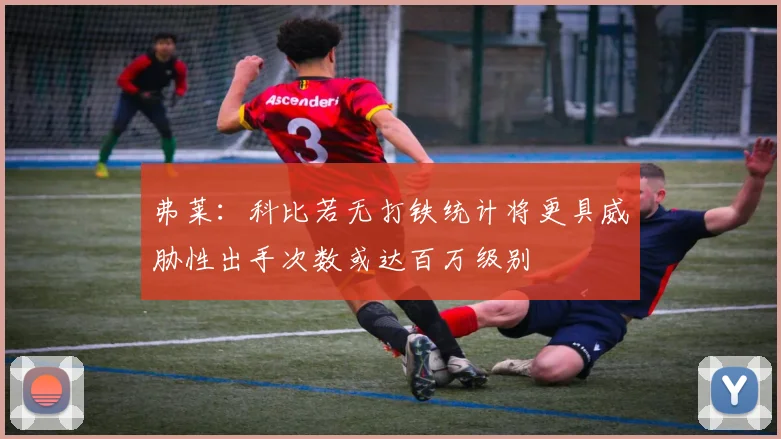 弗莱：科比若无打铁统计将更具威胁性出手次数或达百万级别