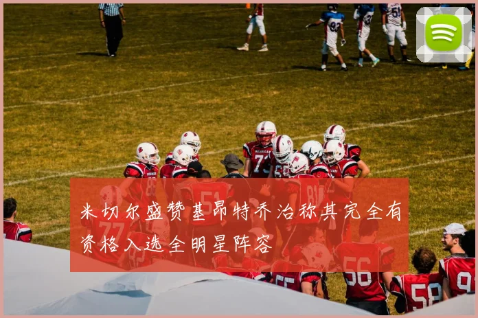 米切尔盛赞基昂特乔治称其完全有资格入选全明星阵容